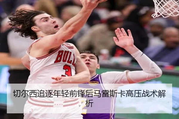 切尔西追逐年轻前锋后马雷斯卡高压战术解析